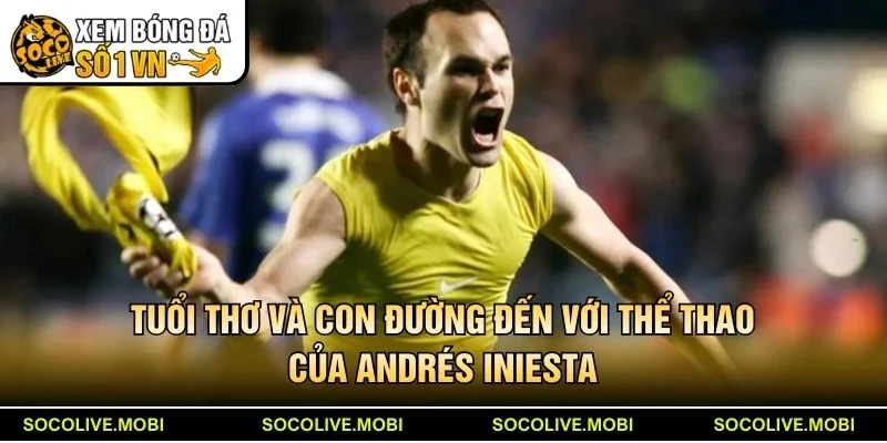 Tuổi thơ và con đường đến với thể thao của Andrés Iniesta