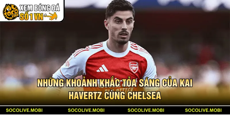 Những khoảnh khắc tỏa sáng của Kai Havertz cùng Chelsea